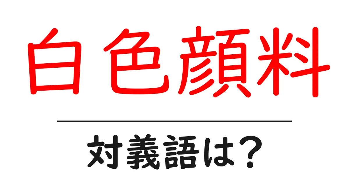 白色顔料の対義語・反対語を使用例を交えて分かりやすく解説！
