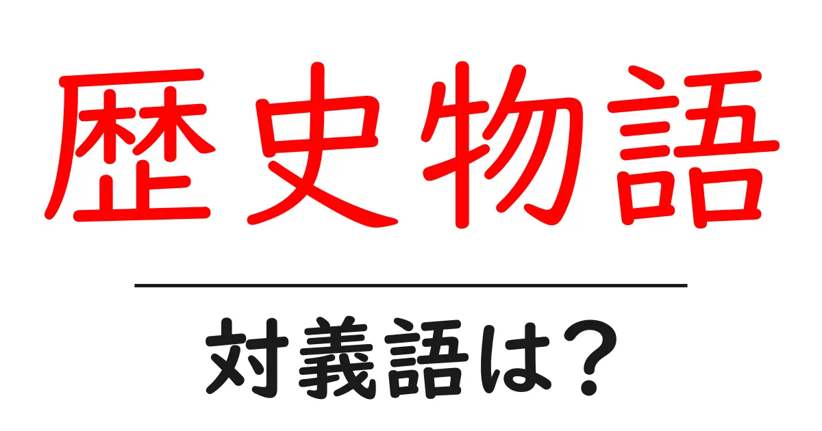 歴史物語の対義語・反対語を使用例を交えて分かりやすく解説!
