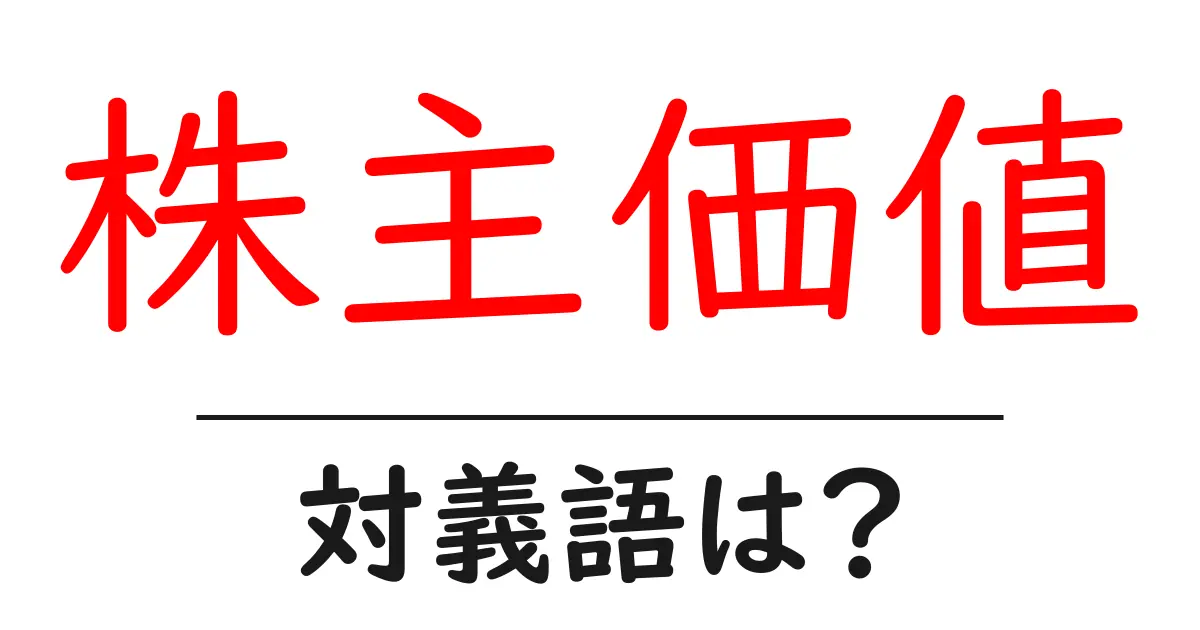 株主価値の対義語・反対語を使用例を交えて分かりやすく解説！