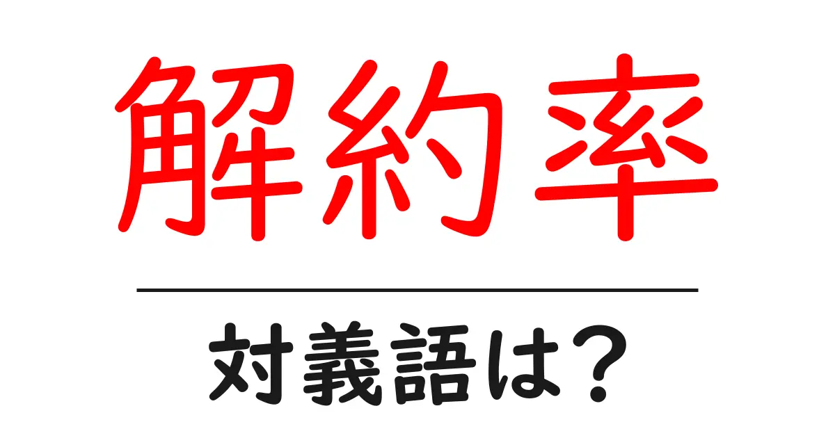 解約率の対義語・反対語を使用例を交えて分かりやすく解説！