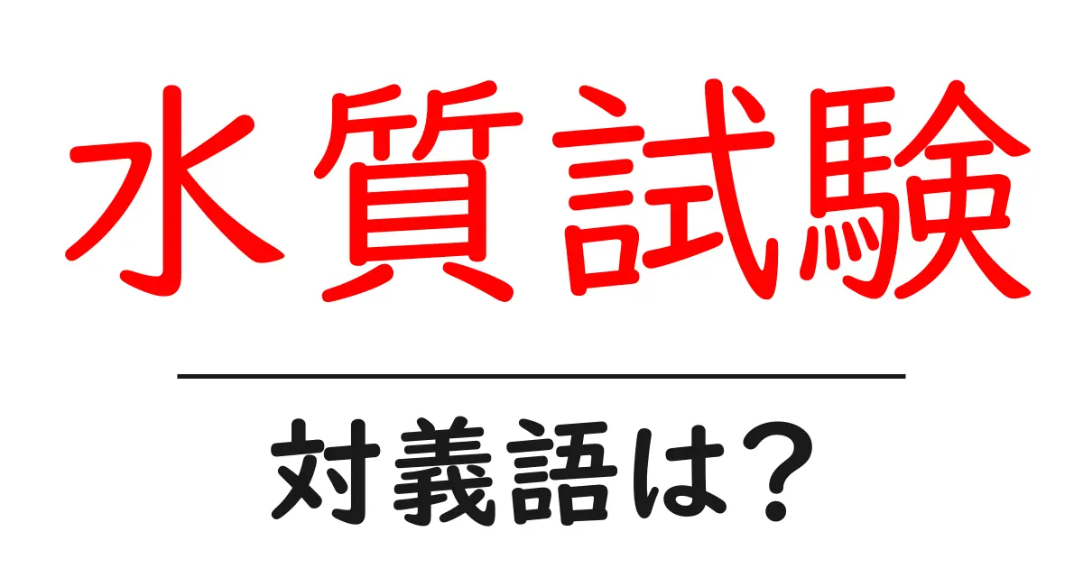 水質試験の対義語・反対語を使用例を交えて分かりやすく解説!