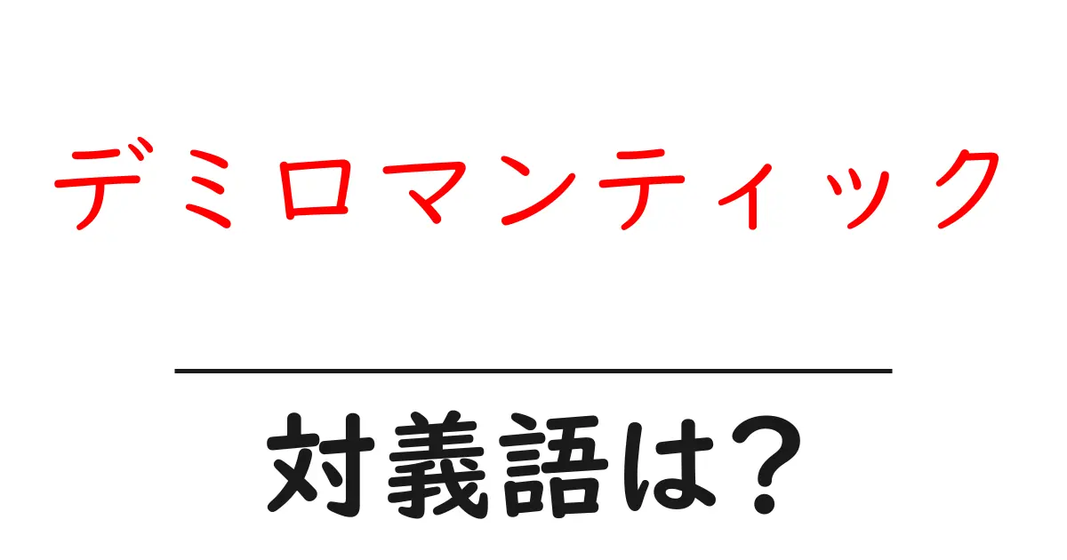デミロマンティックの対義語・反対語を使用例を交えて分かりやすく解説！