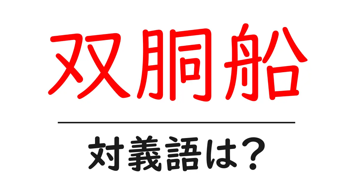 双胴船の対義語・反対語を使用例を交えて分かりやすく解説！