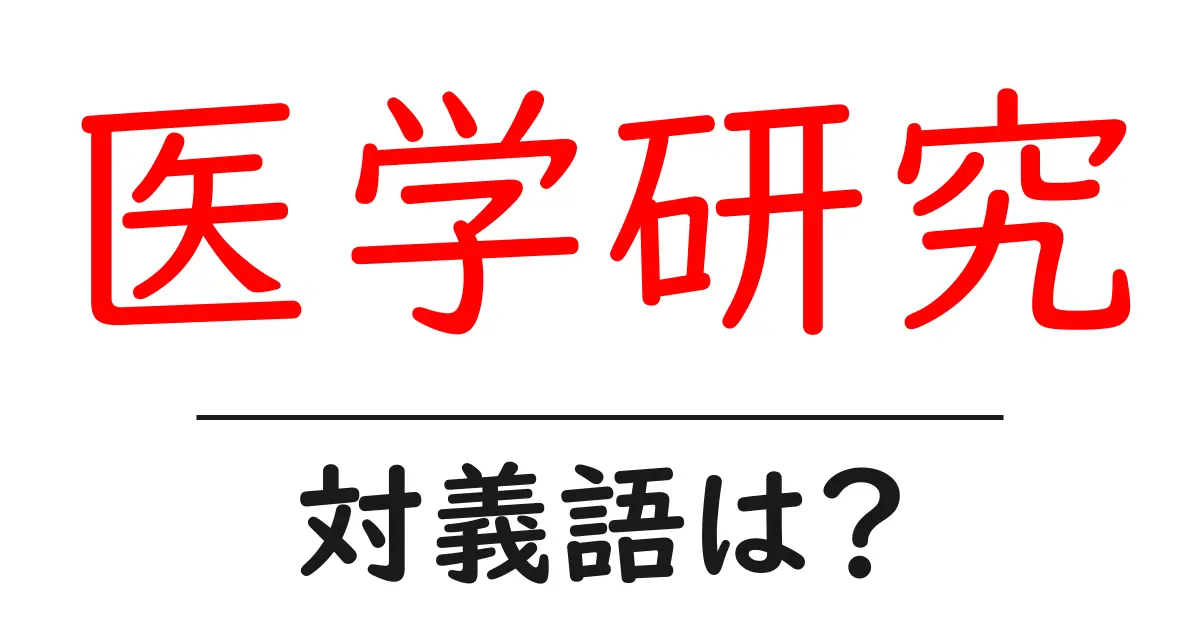 医学研究の対義語・反対語を使用例を交えて分かりやすく解説!