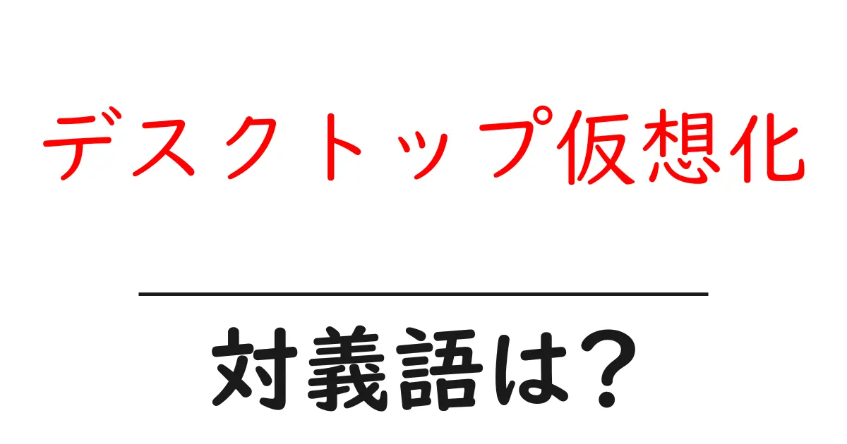 デスクトップ仮想化の対義語・反対語を使用例を交えて分かりやすく解説!