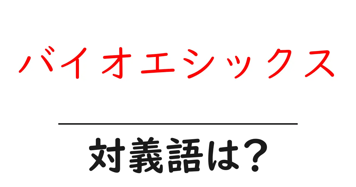 バイオエシックスの対義語・反対語を使用例を交えて分かりやすく解説!