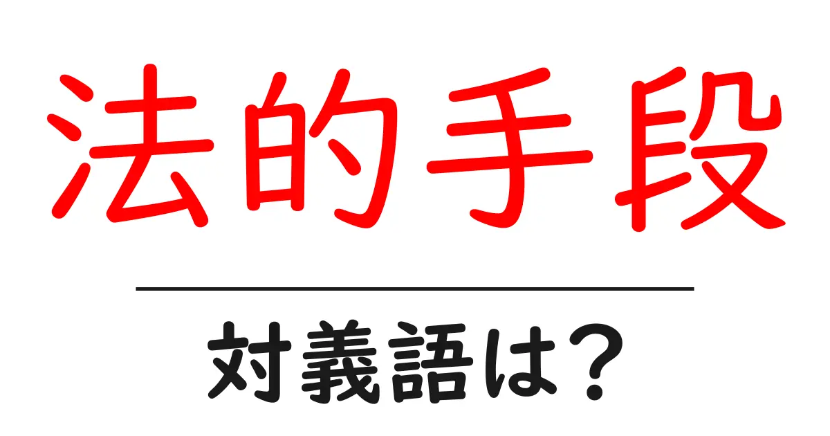 法的手段の対義語・反対語を使用例を交えて分かりやすく解説!