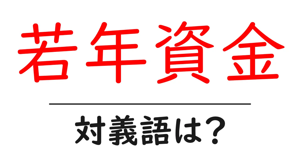 若年資金の対義語・反対語を使用例を交えて分かりやすく解説!