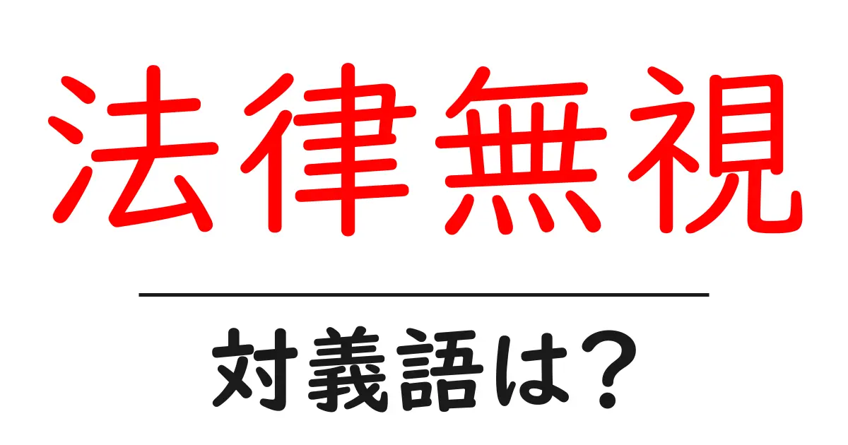 法律無視の対義語・反対語を使用例を交えて分かりやすく解説!