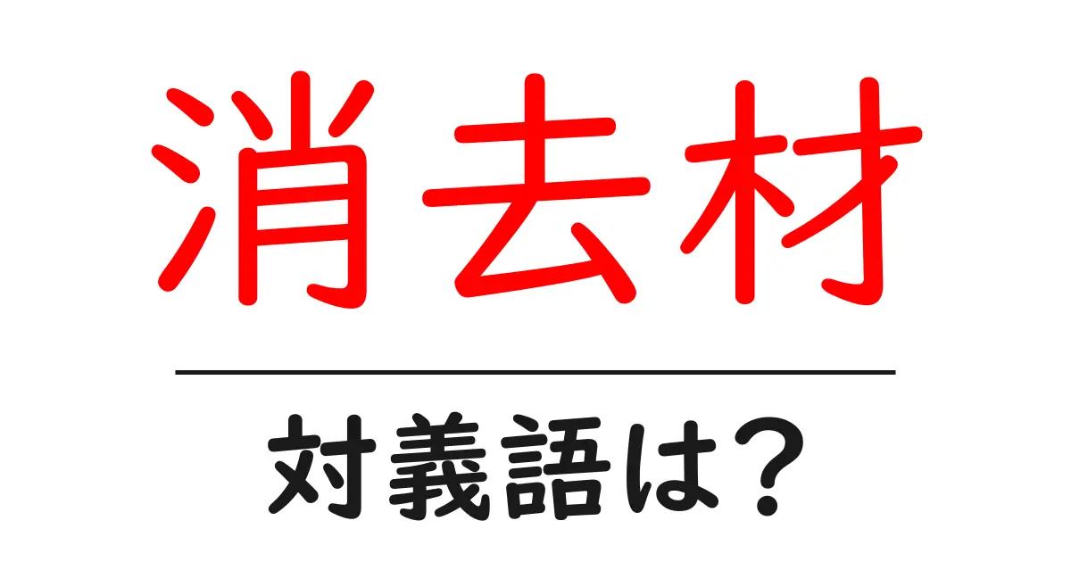 消去材の対義語・反対語を使用例を交えて分かりやすく解説!