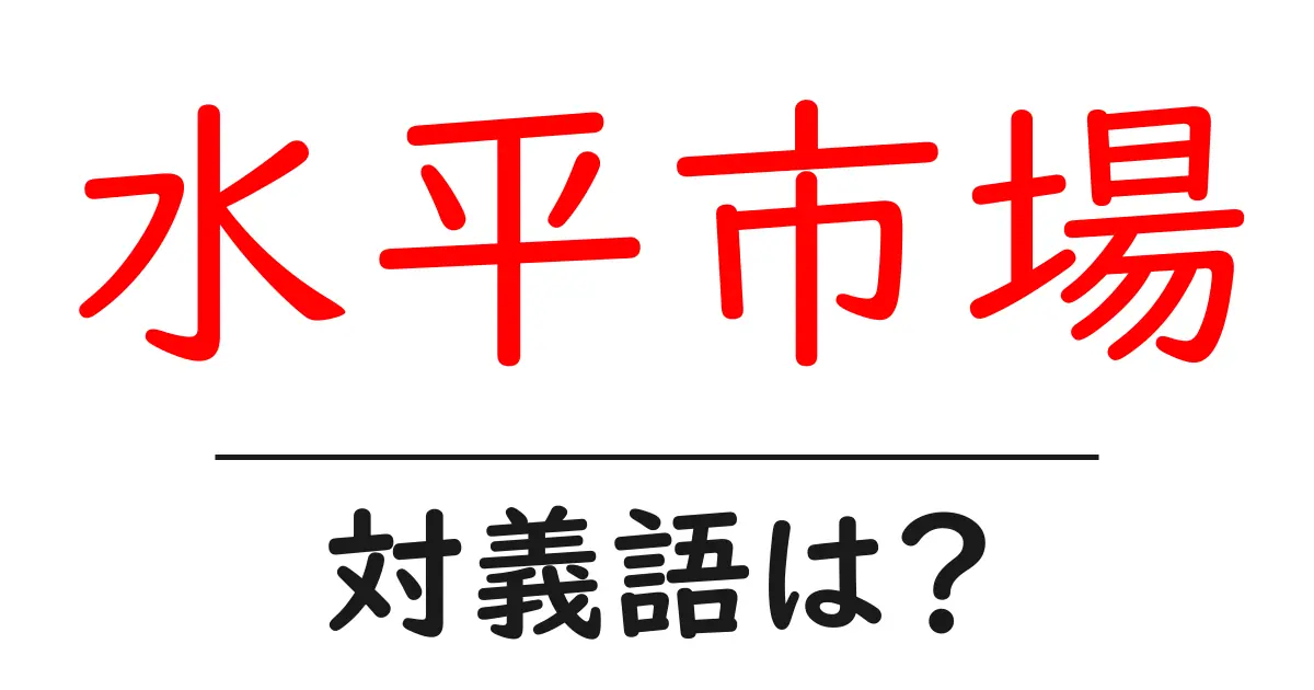 水平市場の対義語・反対語を使用例を交えて分かりやすく解説!