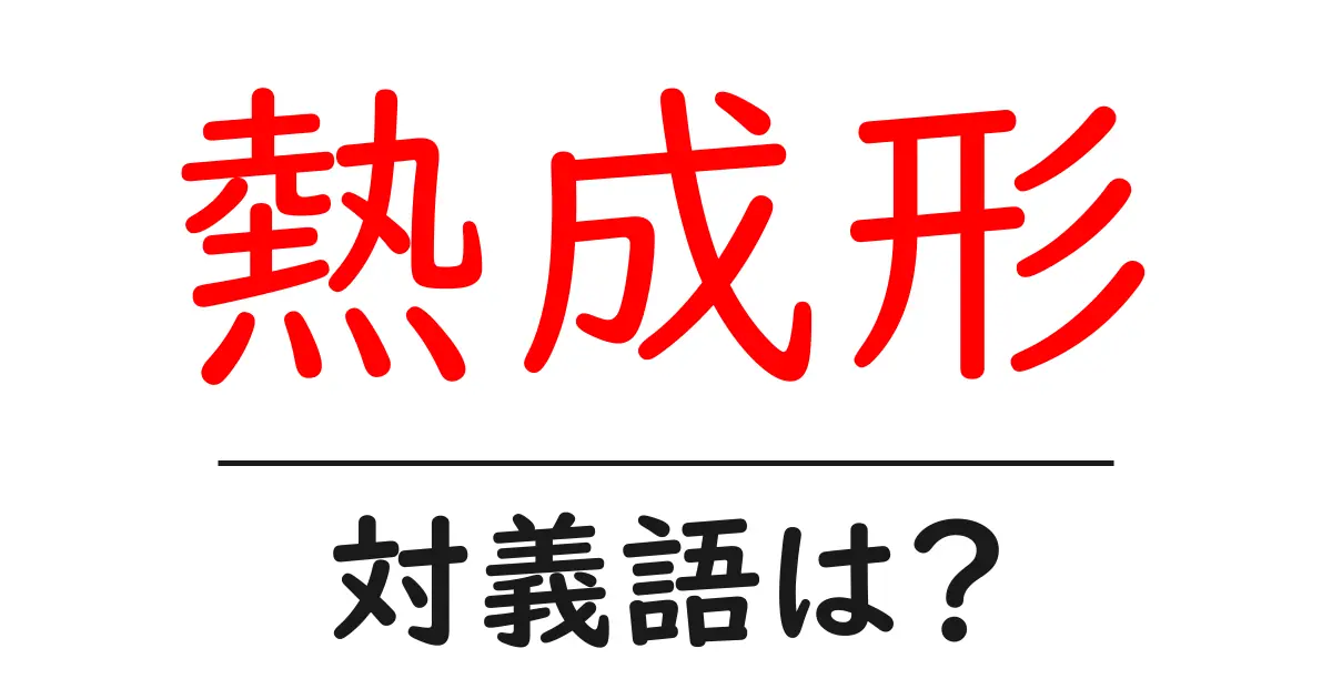 熱成形の対義語・反対語を使用例を交えて分かりやすく解説!