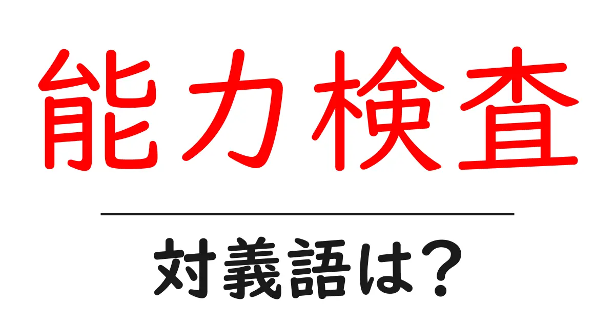 能力検査の対義語・反対語を使用例を交えて分かりやすく解説！