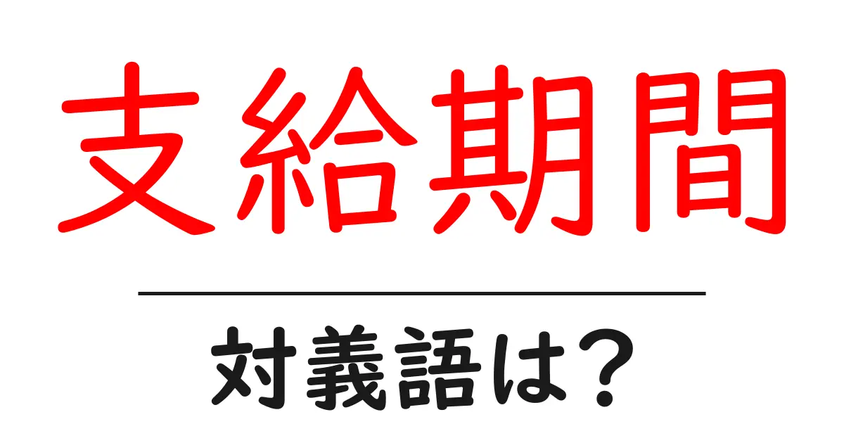 支給期間の対義語・反対語を使用例を交えて分かりやすく解説!