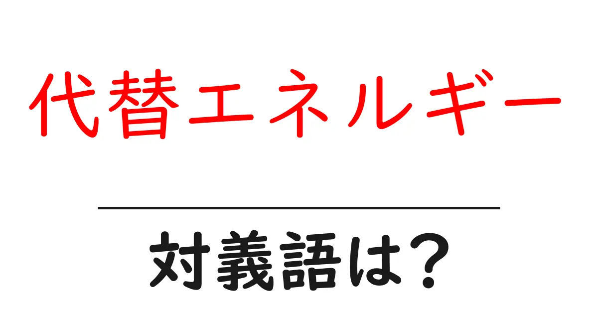 代替エネルギーの対義語・反対語を使用例を交えて分かりやすく解説!