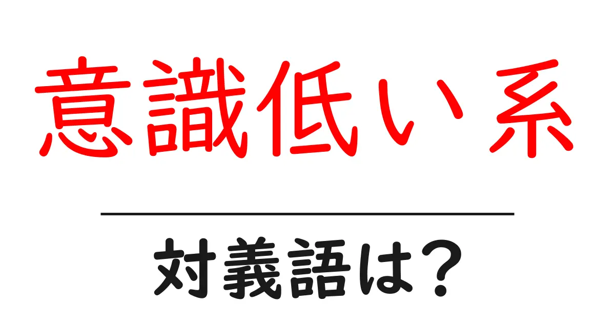 意識低い系の対義語・反対語を使用例を交えて分かりやすく解説!