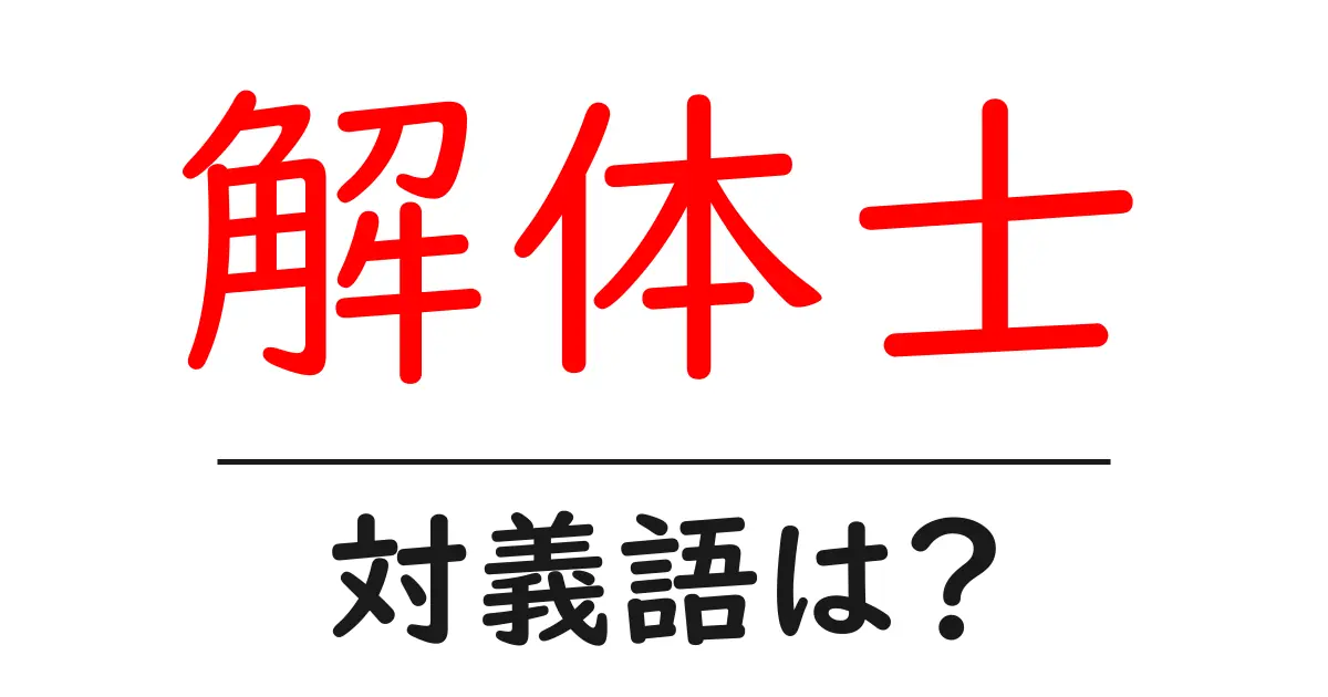 解体士の対義語・反対語を使用例を交えて分かりやすく解説!