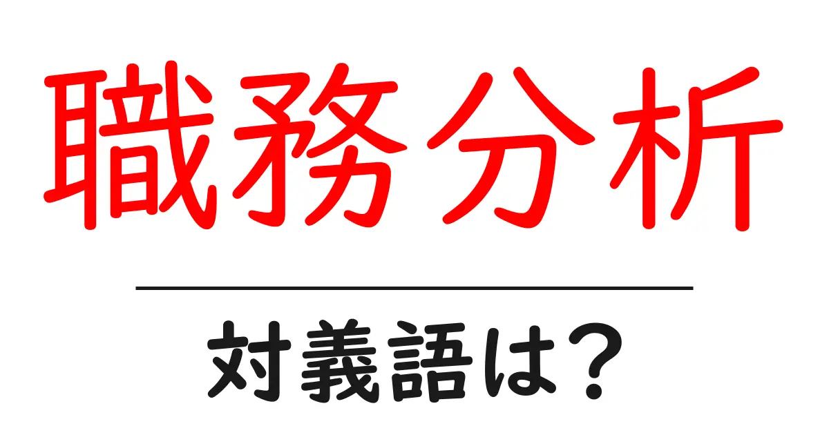 職務分析の対義語・反対語を使用例を交えて分かりやすく解説!
