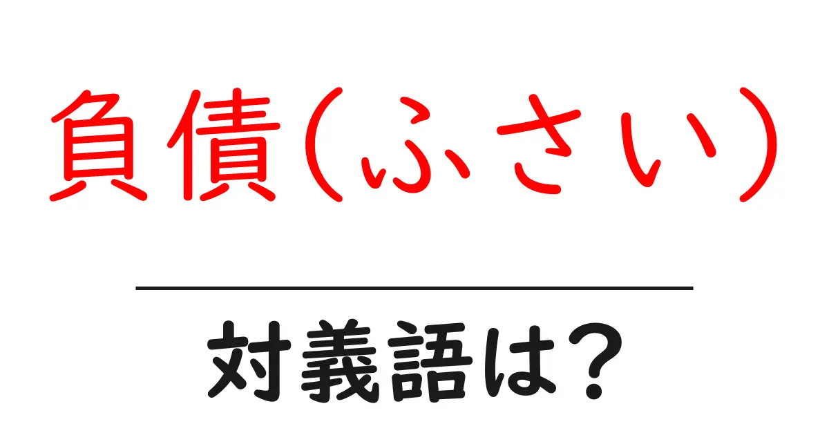 負債(ふさい)の対義語・反対語を使用例を交えて分かりやすく解説!