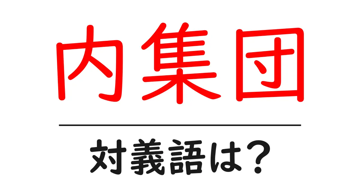 内集団の対義語・反対語を使用例を交えて分かりやすく解説!