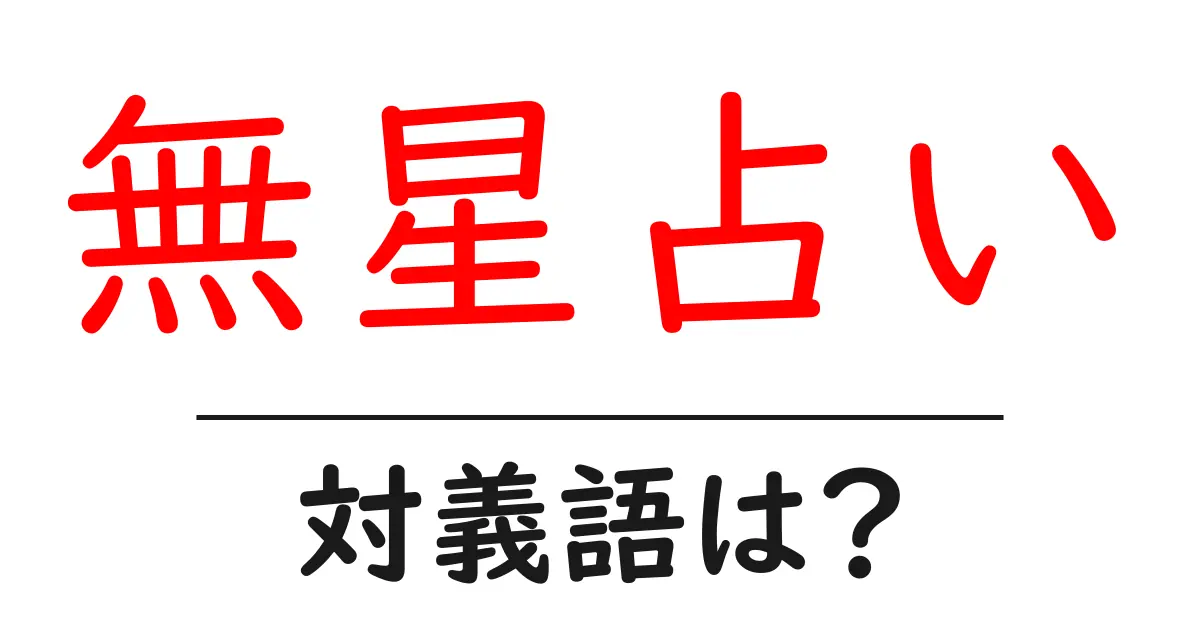 無星占いの対義語・反対語を使用例を交えて分かりやすく解説!