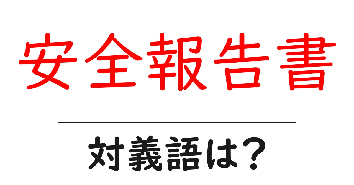 安全報告書の対義語・反対語を使用例を交えて分かりやすく解説！