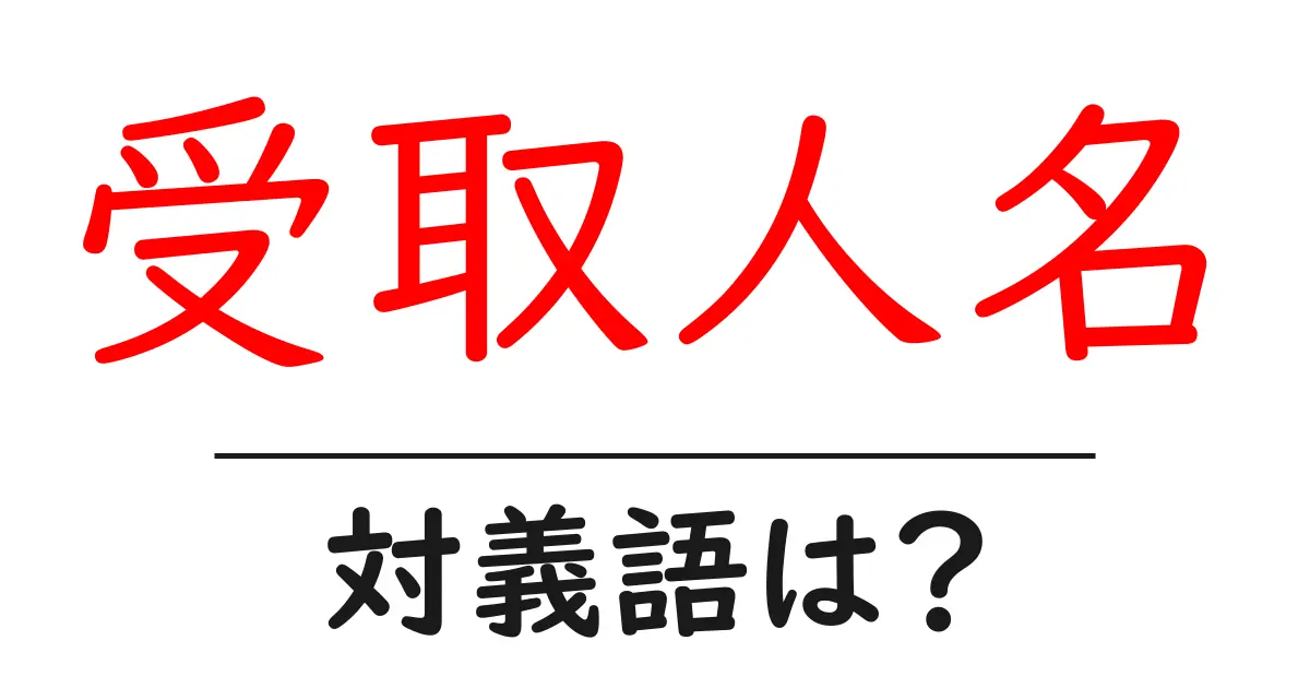 受取人名の対義語・反対語を使用例を交えて分かりやすく解説!