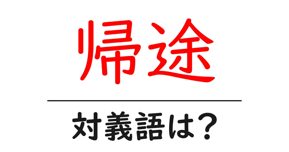帰途の対義語・反対語を使用例を交えて分かりやすく解説!