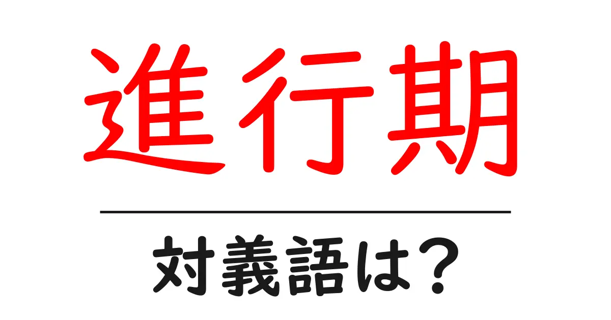 進行期の対義語・反対語を使用例を交えて分かりやすく解説!