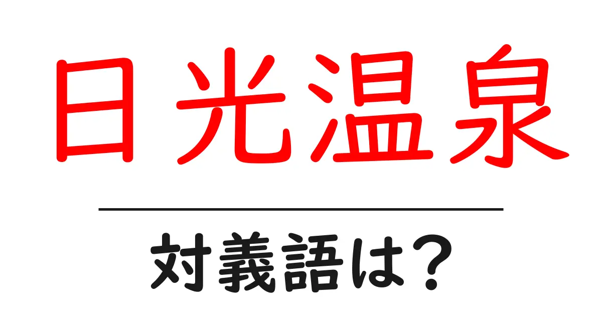 日光温泉の対義語・反対語を使用例を交えて分かりやすく解説!