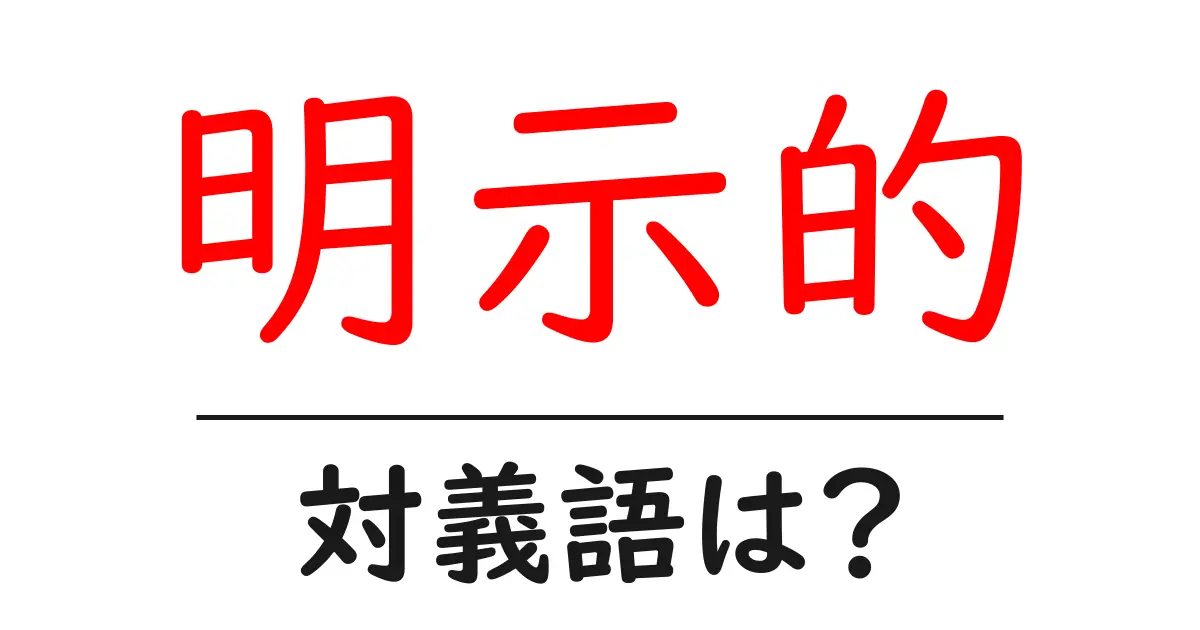 明示的の対義語・反対語を使用例を交えて分かりやすく解説!