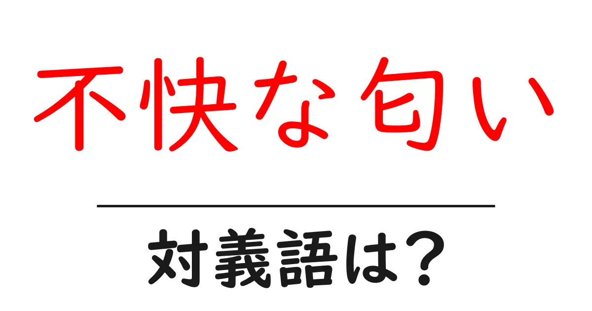 不快な匂いの対義語・反対語を使用例を交えて分かりやすく解説!
