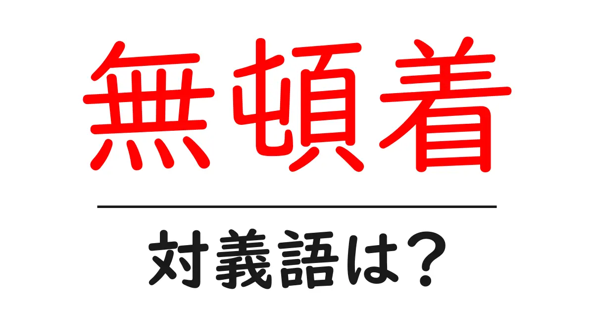 無頓着の対義語・反対語を使用例を交えて分かりやすく解説！