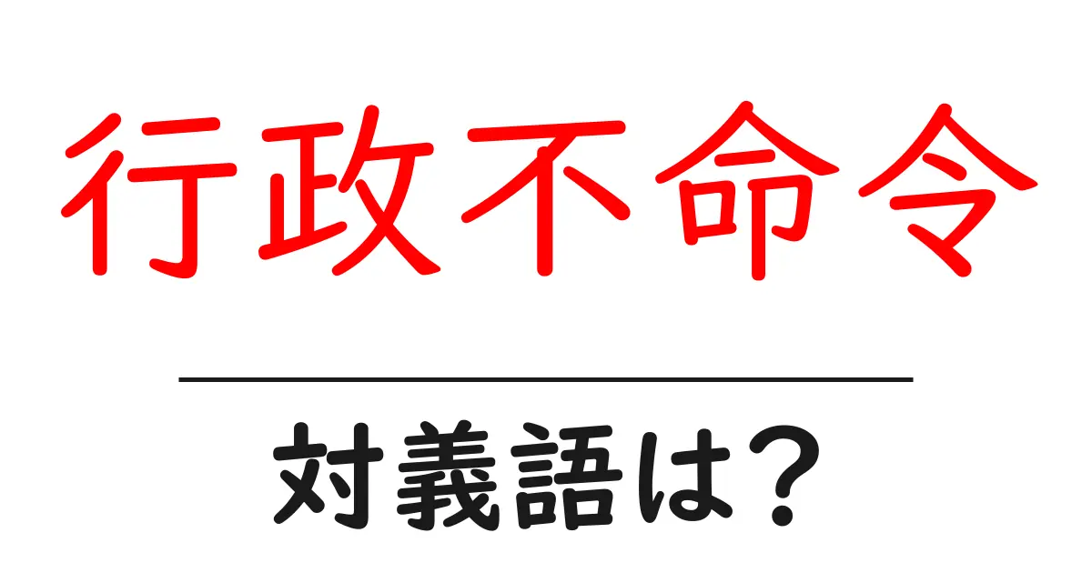 行政不命令の対義語・反対語を使用例を交えて分かりやすく解説!