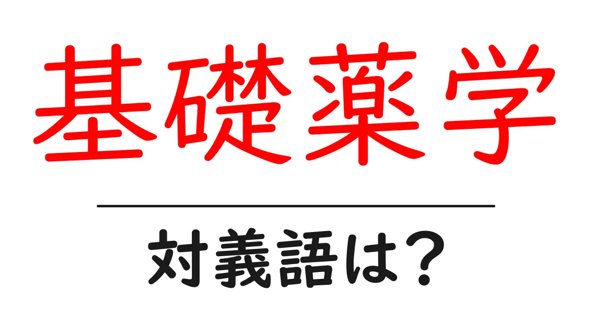 基礎薬学の対義語・反対語を使用例を交えて分かりやすく解説！