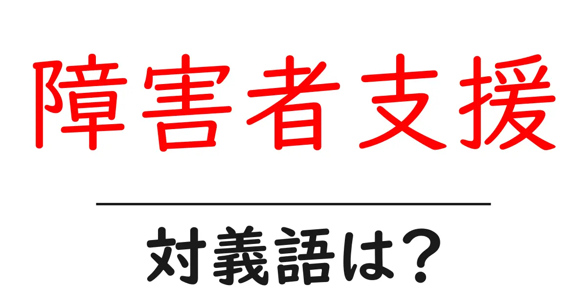 障害者支援の対義語・反対語を使用例を交えて分かりやすく解説!