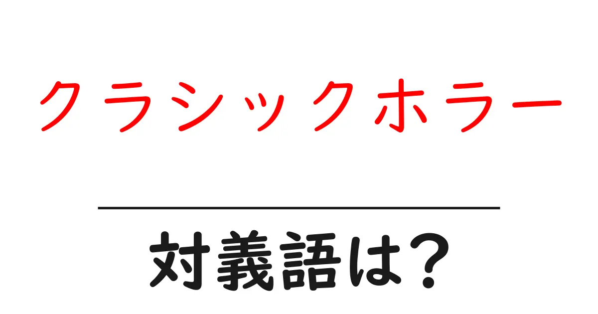 クラシックホラーの対義語・反対語を使用例を交えて分かりやすく解説!