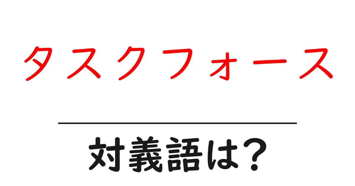 タスクフォースの対義語・反対語を使用例を交えて分かりやすく解説!