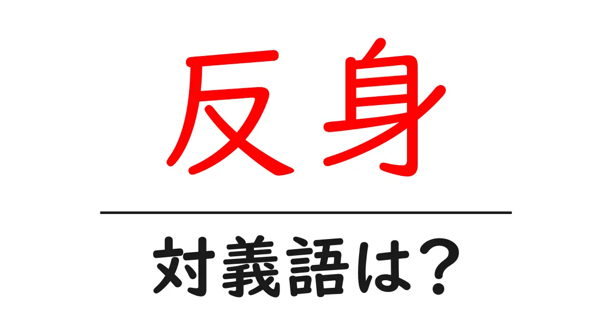 反身の対義語・反対語を使用例を交えて分かりやすく解説！