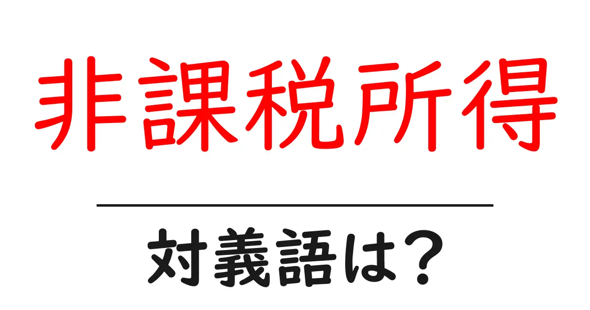 非課税所得の対義語・反対語を使用例を交えて分かりやすく解説!