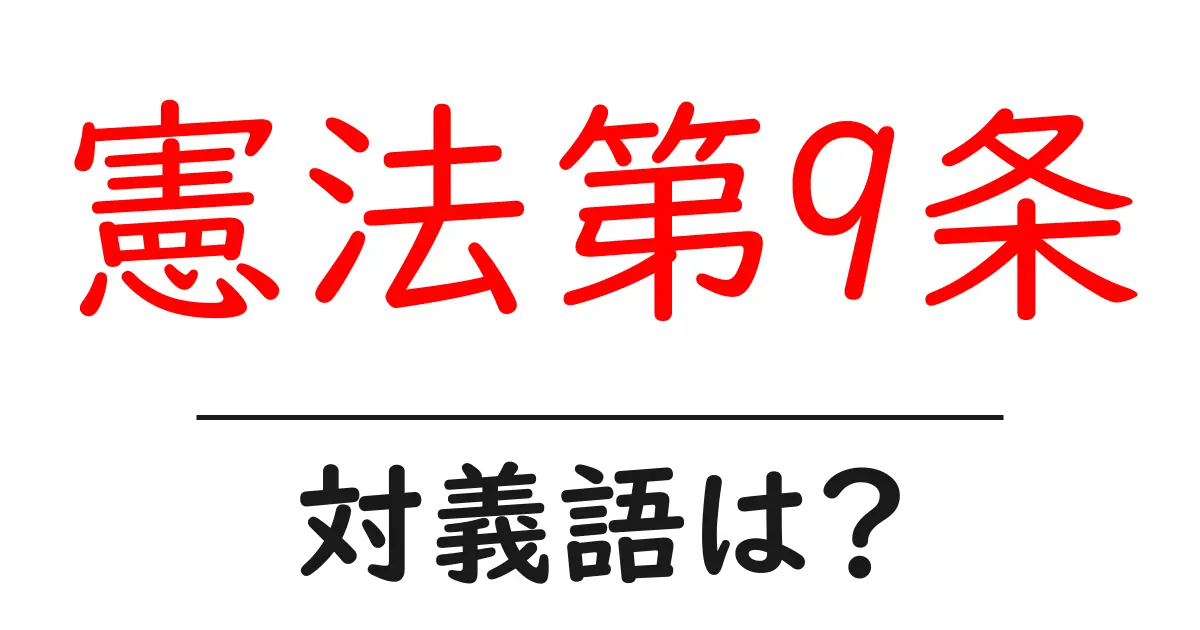 憲法第9条の対義語・反対語を使用例を交えて分かりやすく解説!