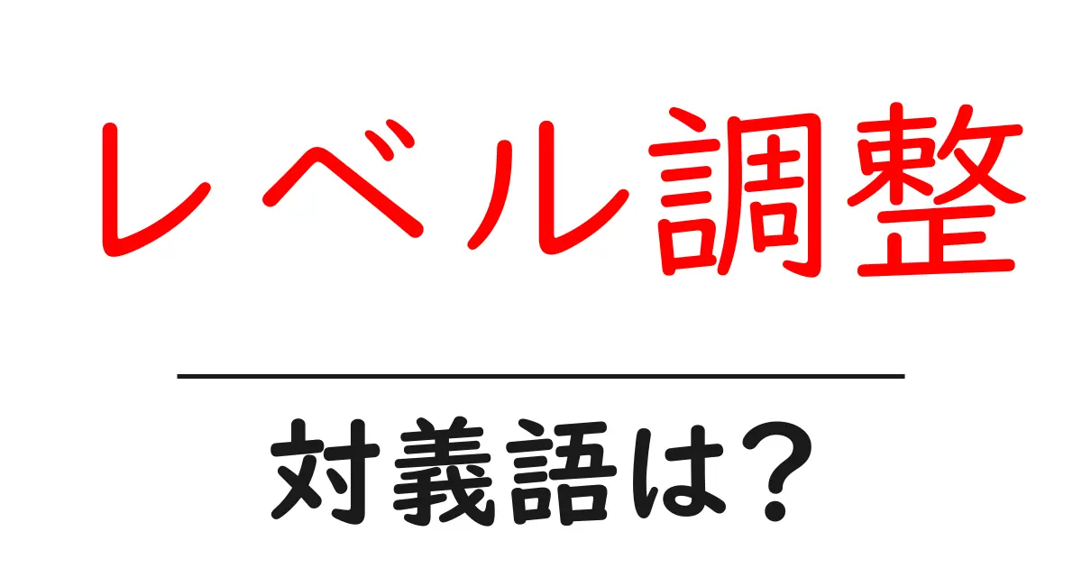 レベル調整の対義語・反対語を使用例を交えて分かりやすく解説!