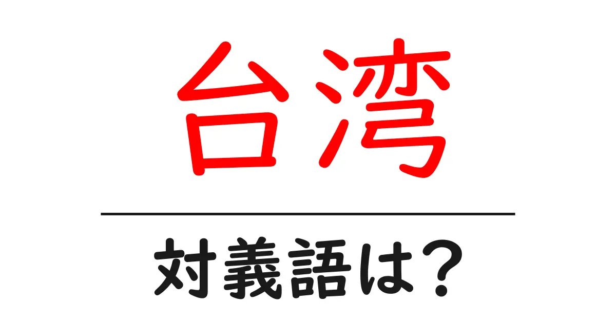 台湾の対義語・反対語を使用例を交えて分かりやすく解説!