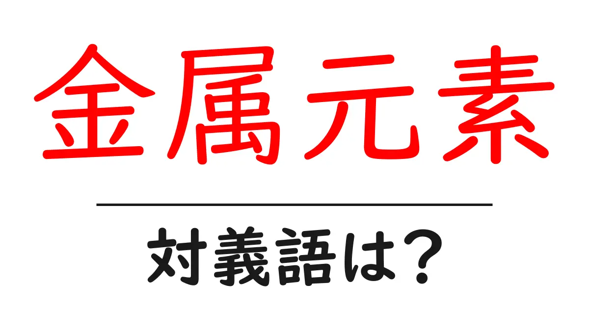 金属元素の対義語・反対語を使用例を交えて分かりやすく解説!