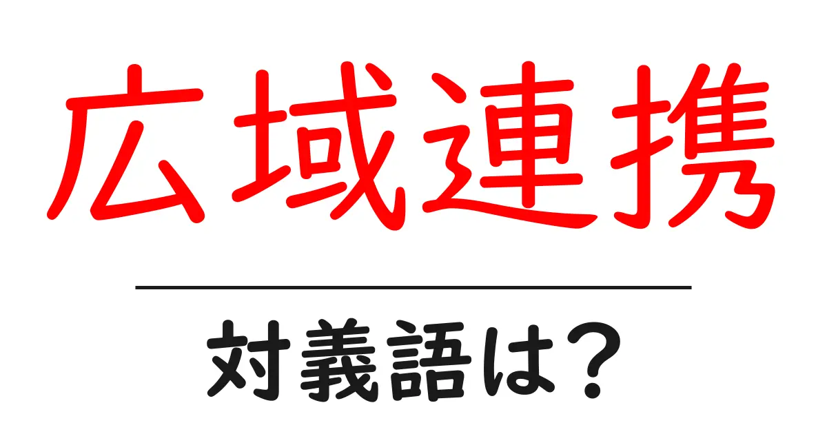 広域連携の対義語・反対語を使用例を交えて分かりやすく解説!