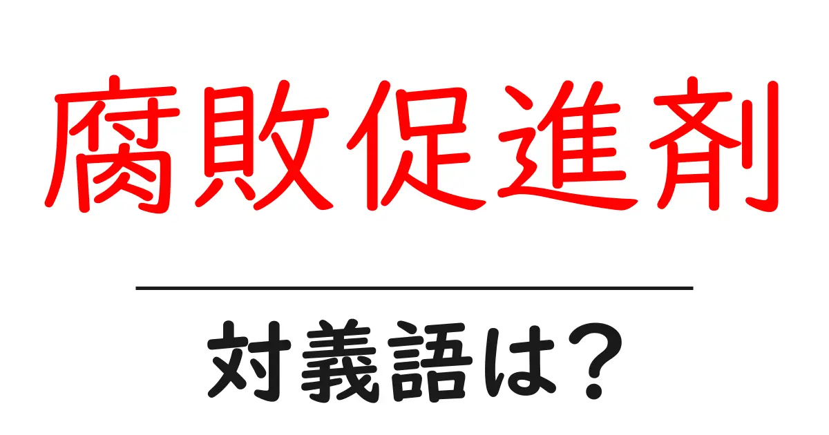 腐敗促進剤の対義語・反対語を使用例を交えて分かりやすく解説!