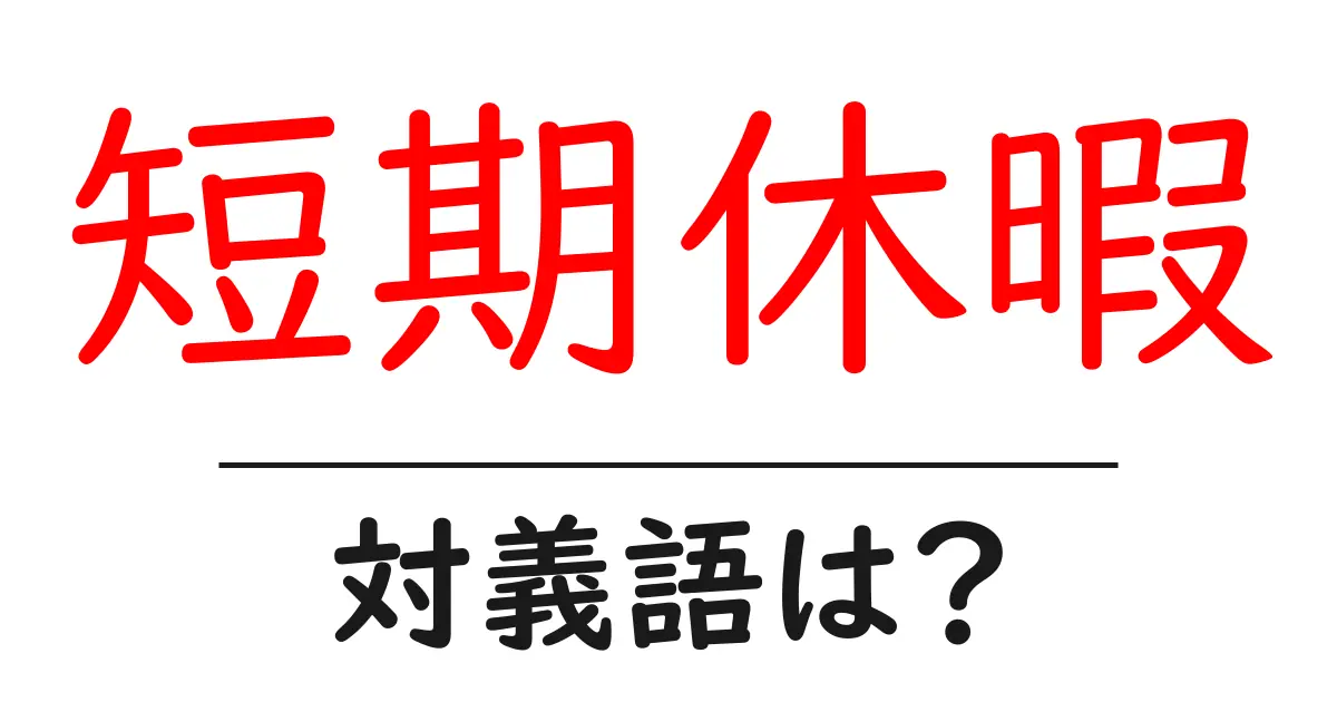 短期休暇の対義語・反対語を使用例を交えて分かりやすく解説!
