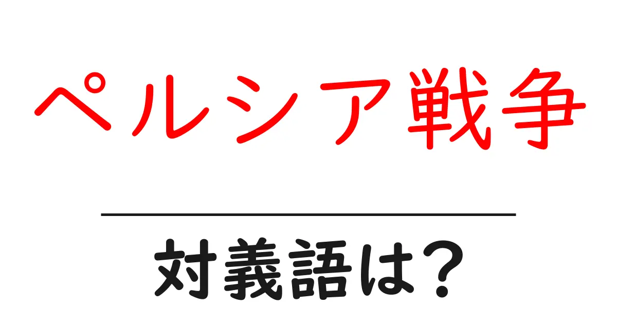 ペルシア戦争の対義語・反対語を使用例を交えて分かりやすく解説！