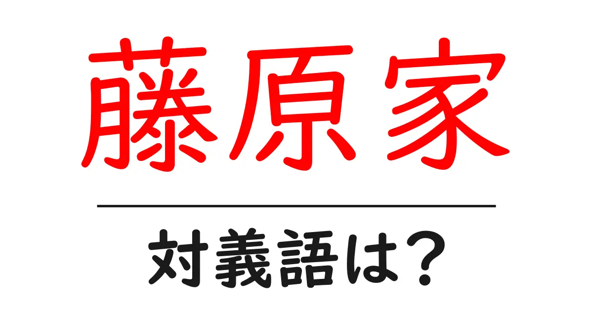 藤原家の対義語・反対語を使用例を交えて分かりやすく解説!