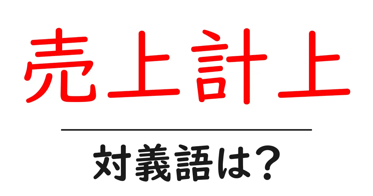 売上計上の対義語・反対語を使用例を交えて分かりやすく解説!